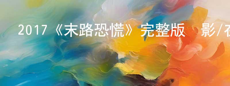 蔡淑艷的動漫綜藝大全,2017《末路恐慌》完整版電影/在線觀看/百度云-美劇天堂